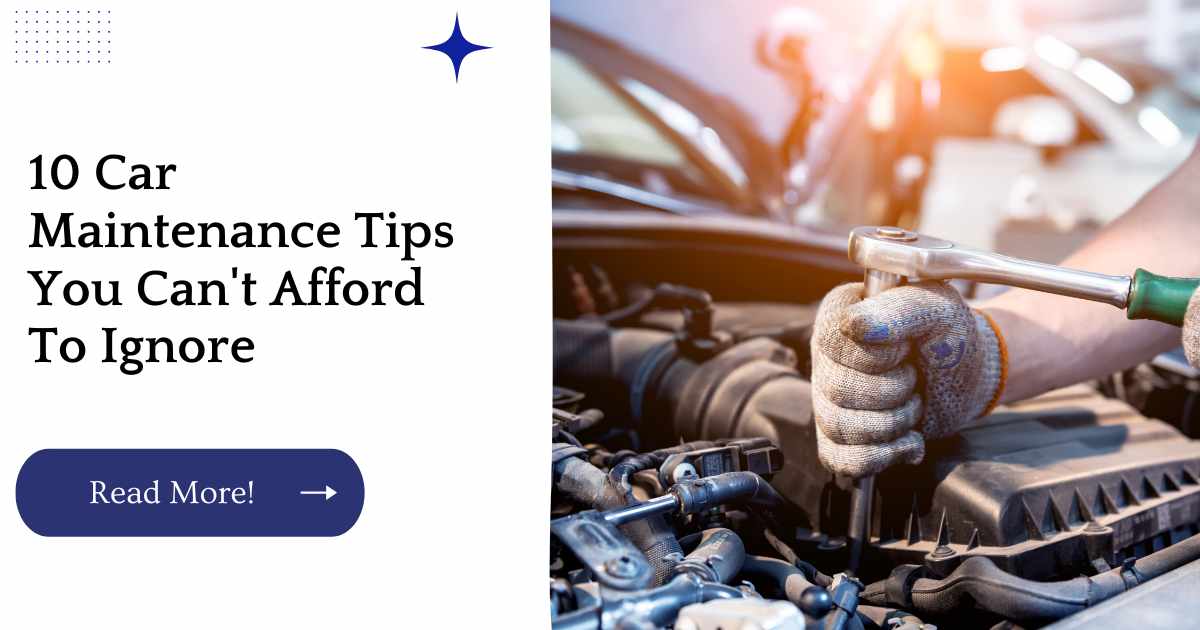 10 Car Maintenance Tips You Can't Afford To Ignore