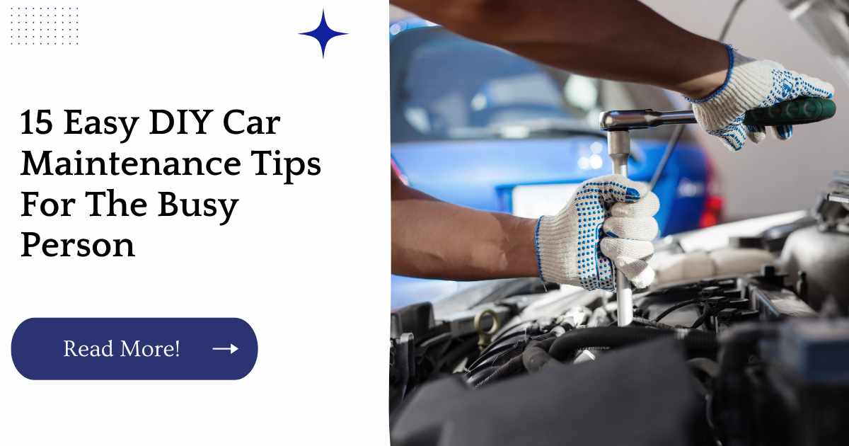 15 Easy DIY Car Maintenance Tips For The Busy Person