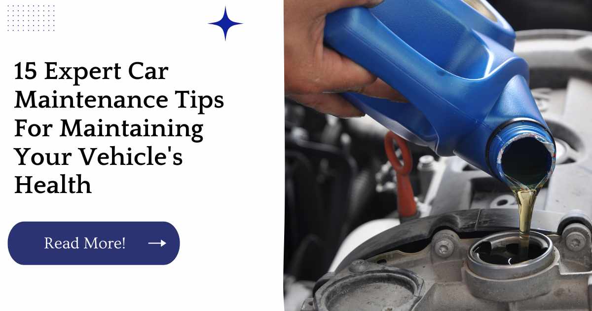 15 Expert Car Maintenance Tips For Maintaining Your Vehicle's Health