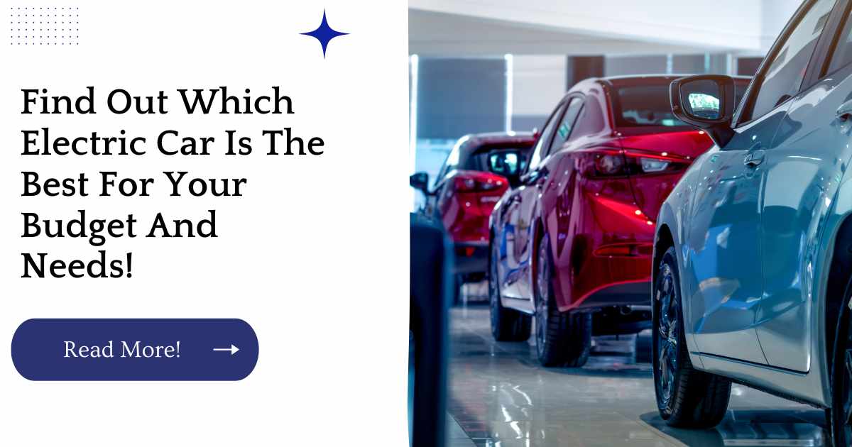 Find Out Which Electric Car Is The Best For Your Budget And Needs!