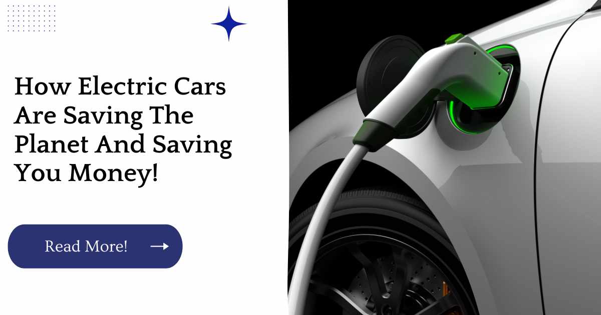 How Electric Cars Are Saving The Planet And Saving You Money!