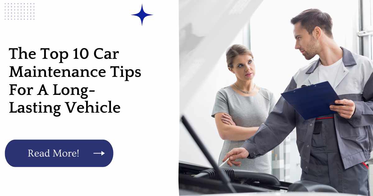 The Top 10 Car Maintenance Tips For A Long-Lasting Vehicle