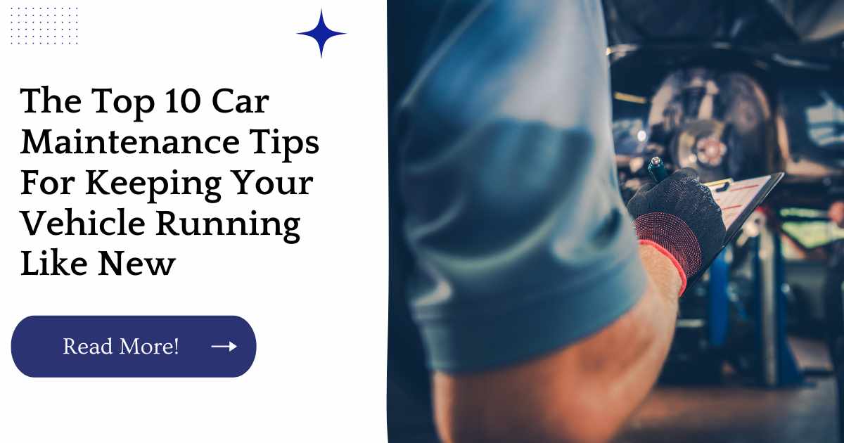 The Top 10 Car Maintenance Tips For Keeping Your Vehicle Running Like New