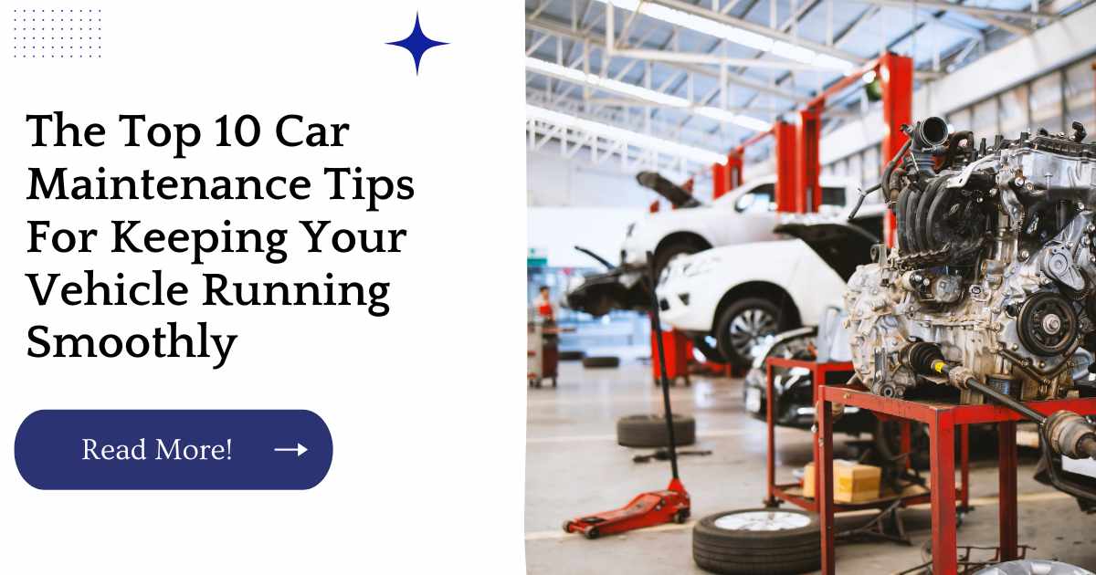 The Top 10 Car Maintenance Tips For Keeping Your Vehicle Running Smoothly