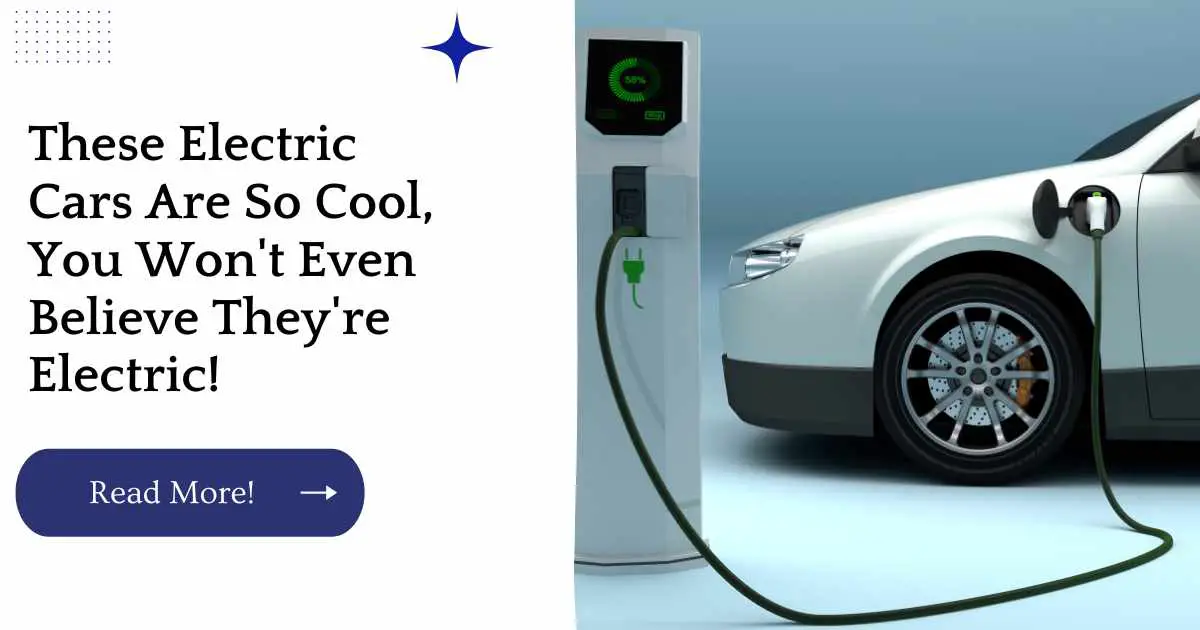 These Electric Cars Are So Cool, You Won't Even Believe They're Electric!