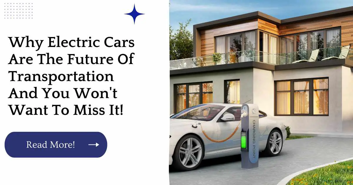 Why Electric Cars Are The Future Of Transportation And You Won't Want To Miss It!