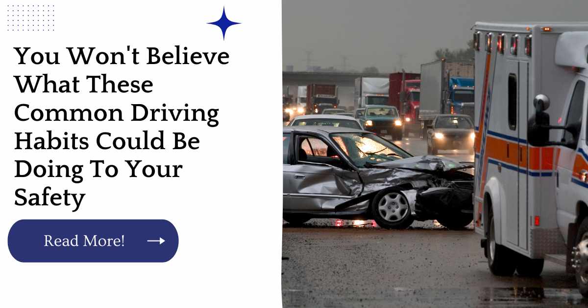 You Won't Believe What These Common Driving Habits Could Be Doing To Your Safety