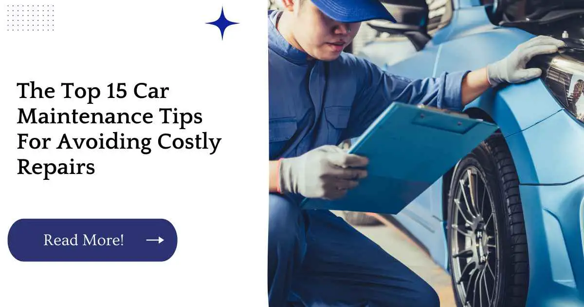 The Top 15 Car Maintenance Tips For Avoiding Costly Repairs