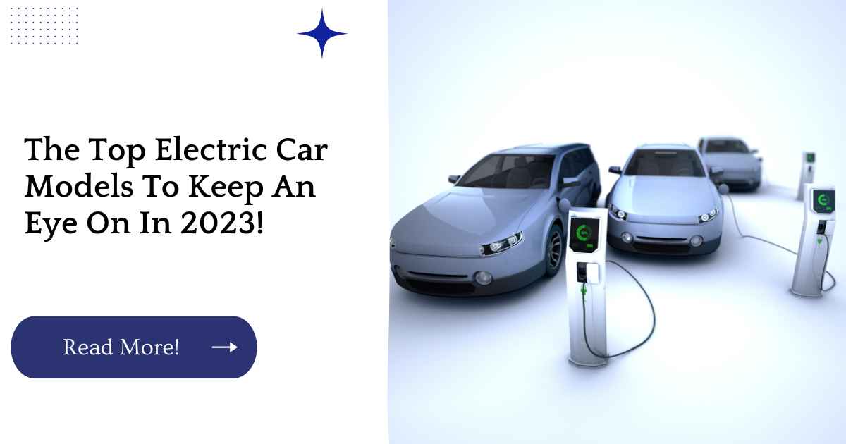 The Top Electric Car Models To Keep An Eye On In 2023!