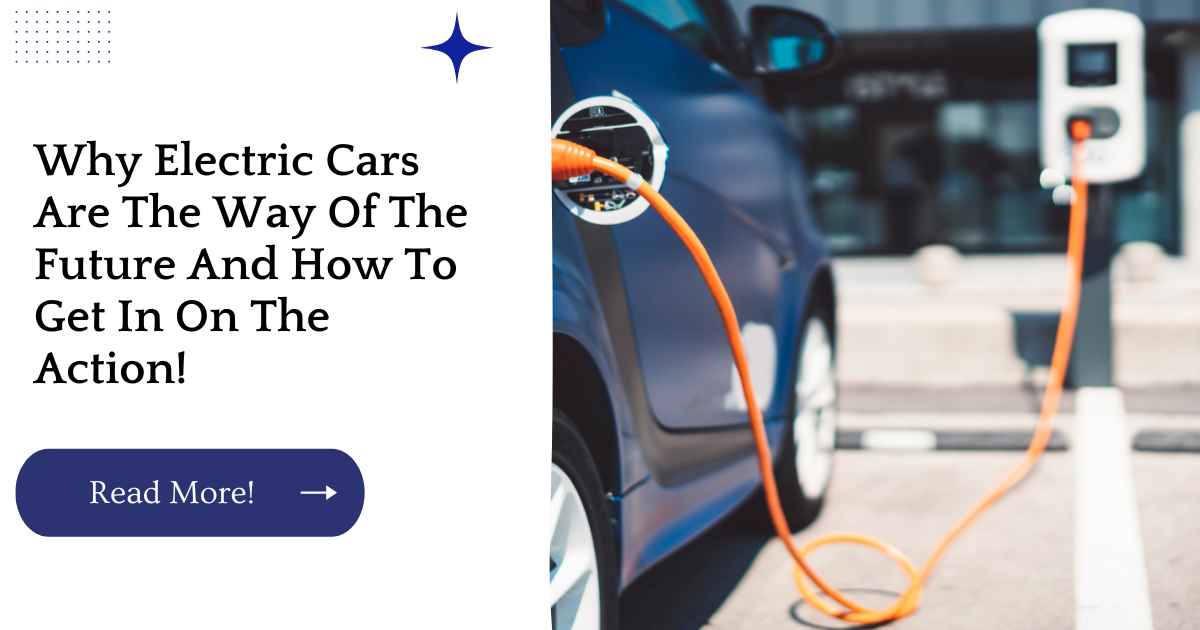 Why Electric Cars Are The Way Of The Future And How To Get In On The Action!